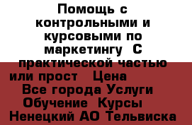 Помощь с контрольными и курсовыми по маркетингу. С практической частью или прост › Цена ­ 1 100 - Все города Услуги » Обучение. Курсы   . Ненецкий АО,Тельвиска с.